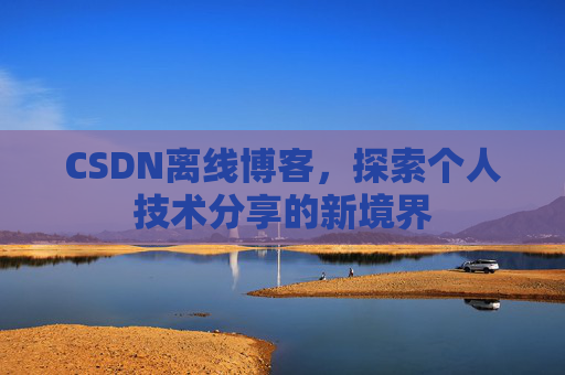 CSDN离线博客,探索个人技术分享的新境界