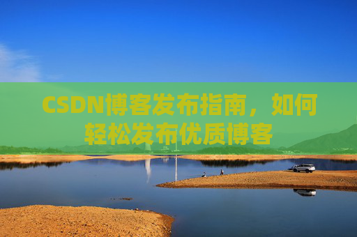 CSDN博客发布指南,如何轻松发布优质博客