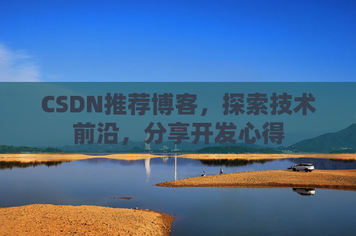 CSDN推荐博客,探索技术前沿,分享开发心得