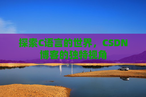 探索C语言的世界，CSDN博客的独特视角