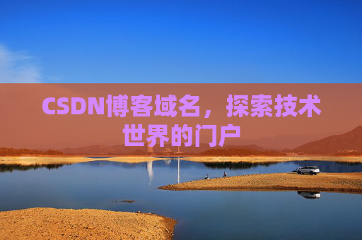 CSDN博客域名,探索技术世界的门户 CSDN博客域名,探索技术世界的门户