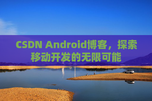 CSDN Android博客，探索移动开发的无限可能